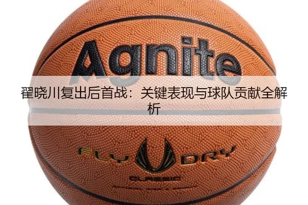 翟晓川复出后首战:关键表现与球队贡献全解析